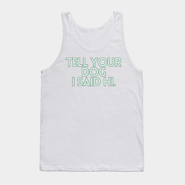 Tell Your Dog I Said Hi - Dog Quotes Tank Top by BloomingDiaries